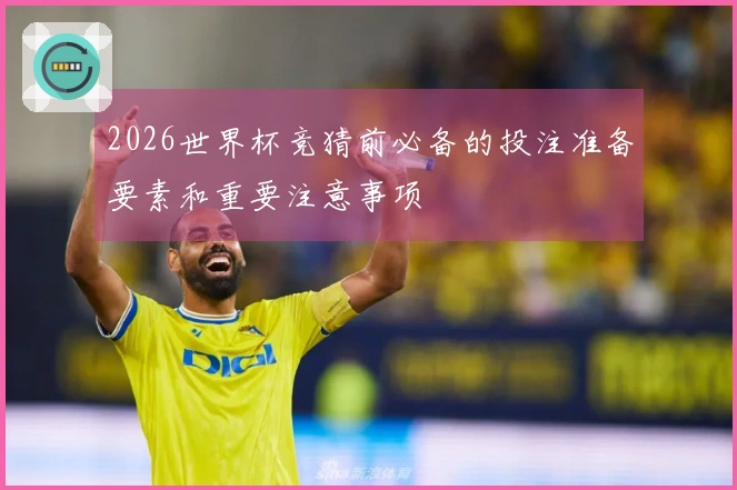 2026世界杯竞猜前必备的投注准备要素和重要注意事项